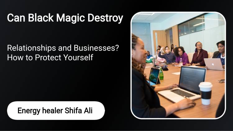 Can Black Magic Destroy Relationships and Businesses? How to Protect Yourself