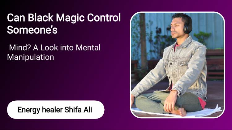 Can Black Magic Control Someone’s Mind? A Look into Mental Manipulation