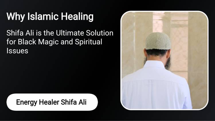 Why Islamic Healing by Shifa Ali is the Ultimate Solution for Black Magic and Spiritual Issues