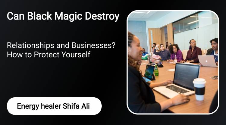 Can Black Magic Destroy Relationships and Businesses? How to Protect Yourself