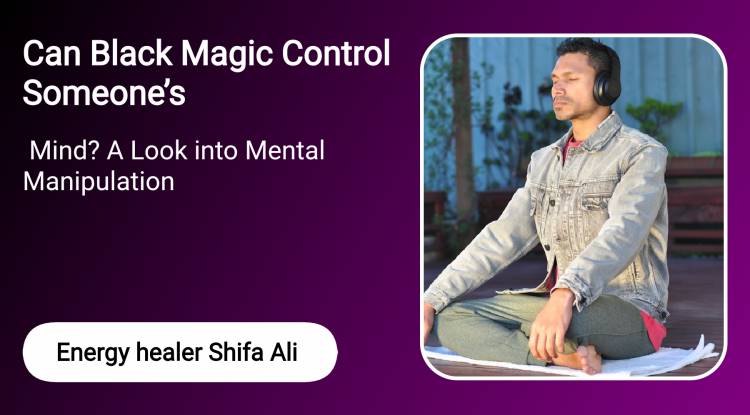 Can Black Magic Control Someone’s Mind? A Look into Mental Manipulation