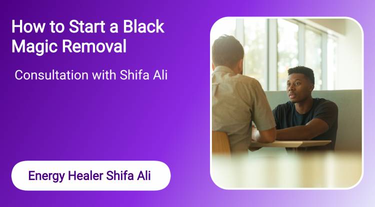 How to Start a Black Magic Removal Consultation with Shifa Ali